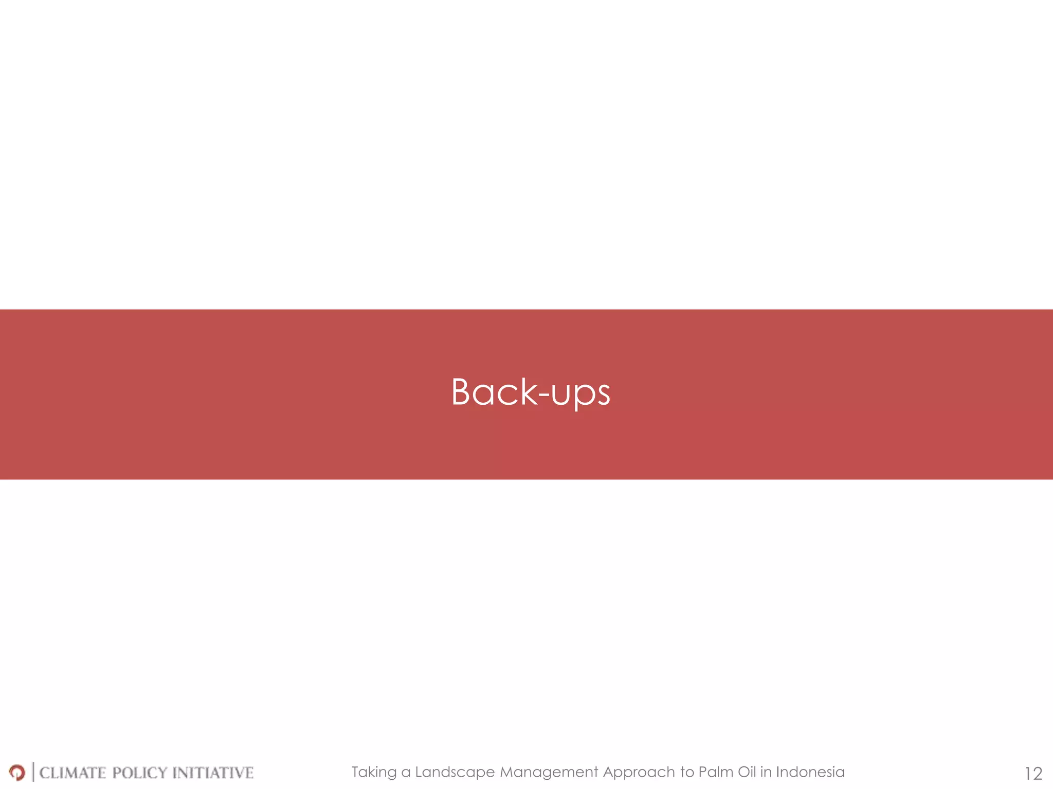 Taking a Landscape Management Approach to Palm Oil in Indonesia 12
Back-ups
 