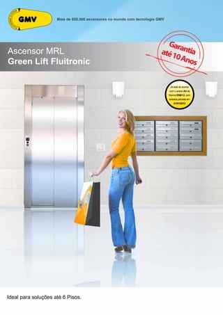 Mais de 650.000 ascensores no mundo com tecnologia GMV 
Ascensor MRL 
Green Lift Fluitronic 
Ideal para soluções até 6 Pisos. 
Já está de acordo 
com o anexo A3 da 
Norma EN81.2, com 
entrada prevista em 
01/01/2012 
 