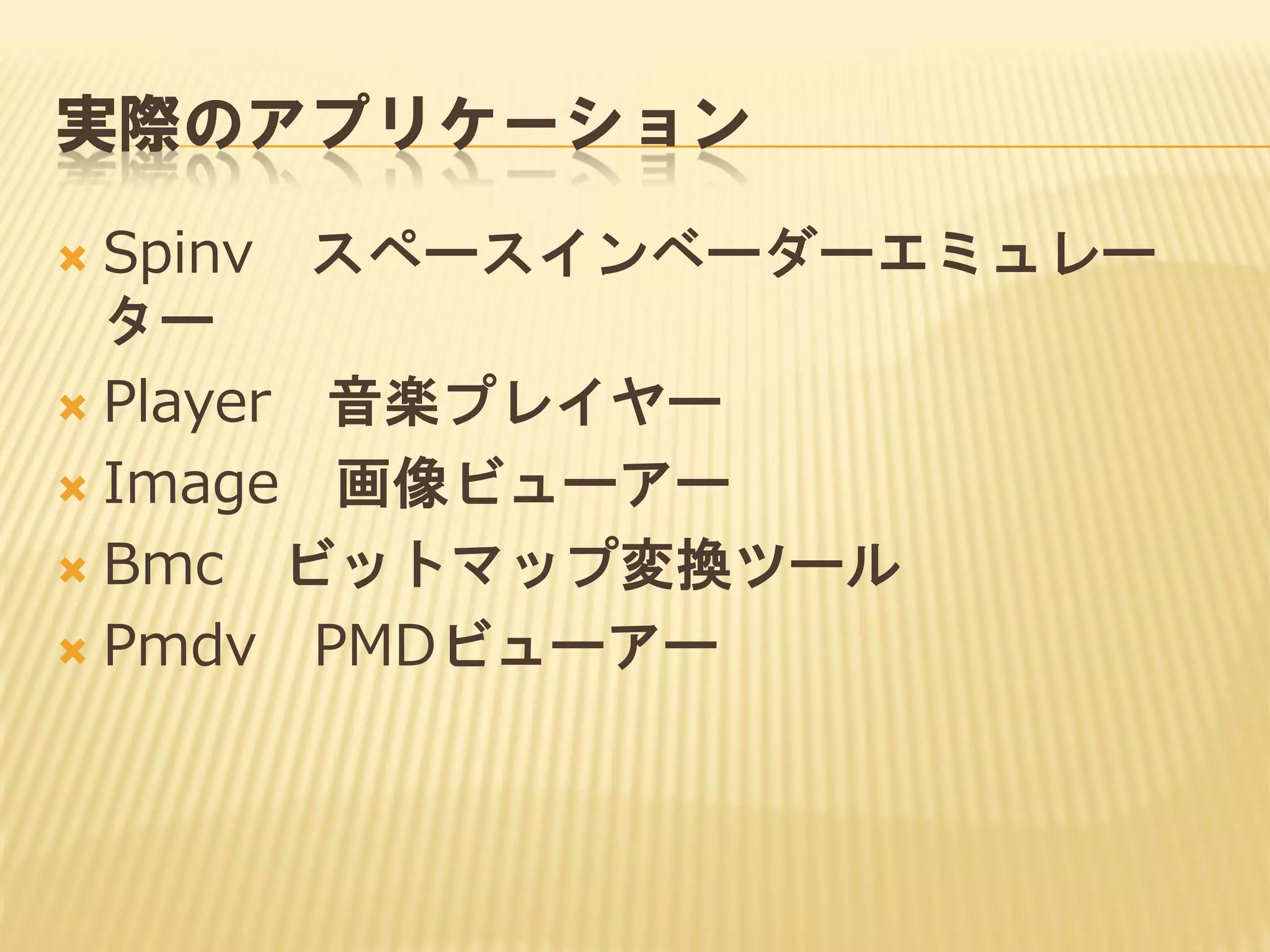 実際のアプリケーション
Spinv スペースインベーダーエミュレー
ター
 Player 音楽プレイヤー
 Image 画像ビューアー
 Bmc ビットマップ変換ツール
 Pmdv PMDビューアー


 