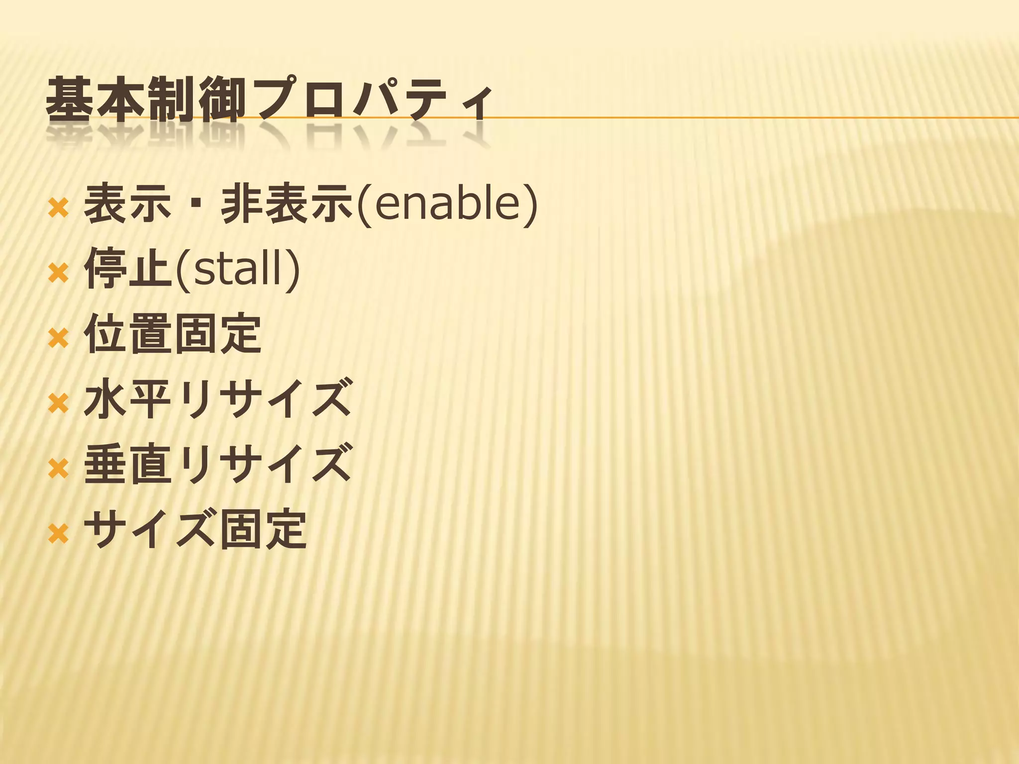 基本制御プロパティ
表示・非表示(enable)
 停止(stall)
 位置固定
 水平リサイズ
 垂直リサイズ
 サイズ固定


 