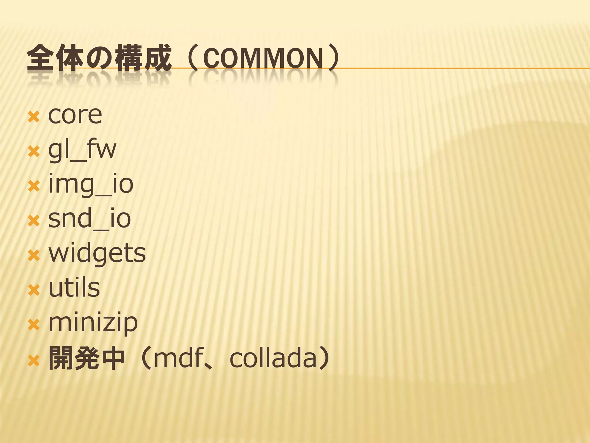 全体の構成（COMMON）
core
 gl_fw
 img_io
 snd_io
 widgets
 utils
 minizip
 開発中（mdf、collada）


 