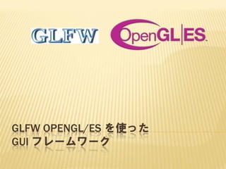 GLFW OPENGL/ES を使った
GUI フレームワーク

 