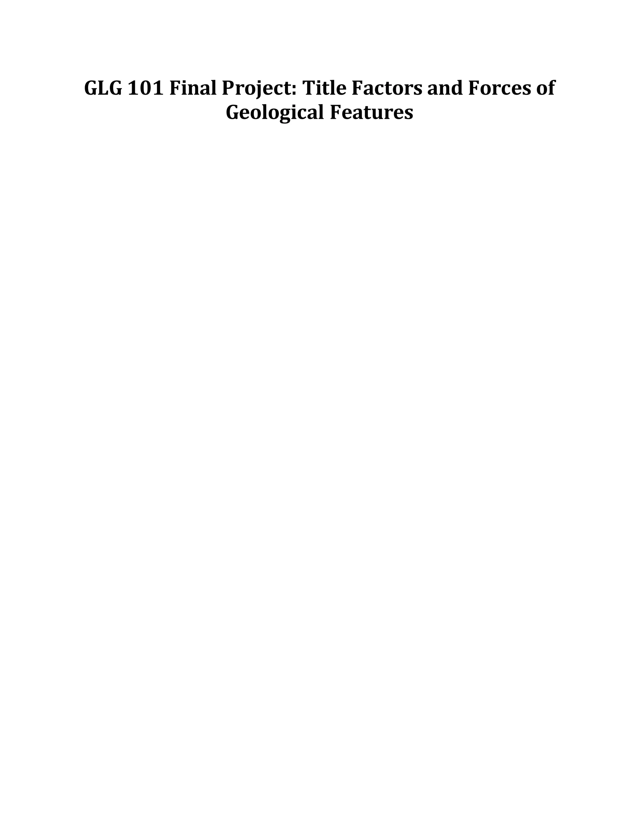 GLG 101 Final Project: Title Factors and Forces of
Geological Features
 