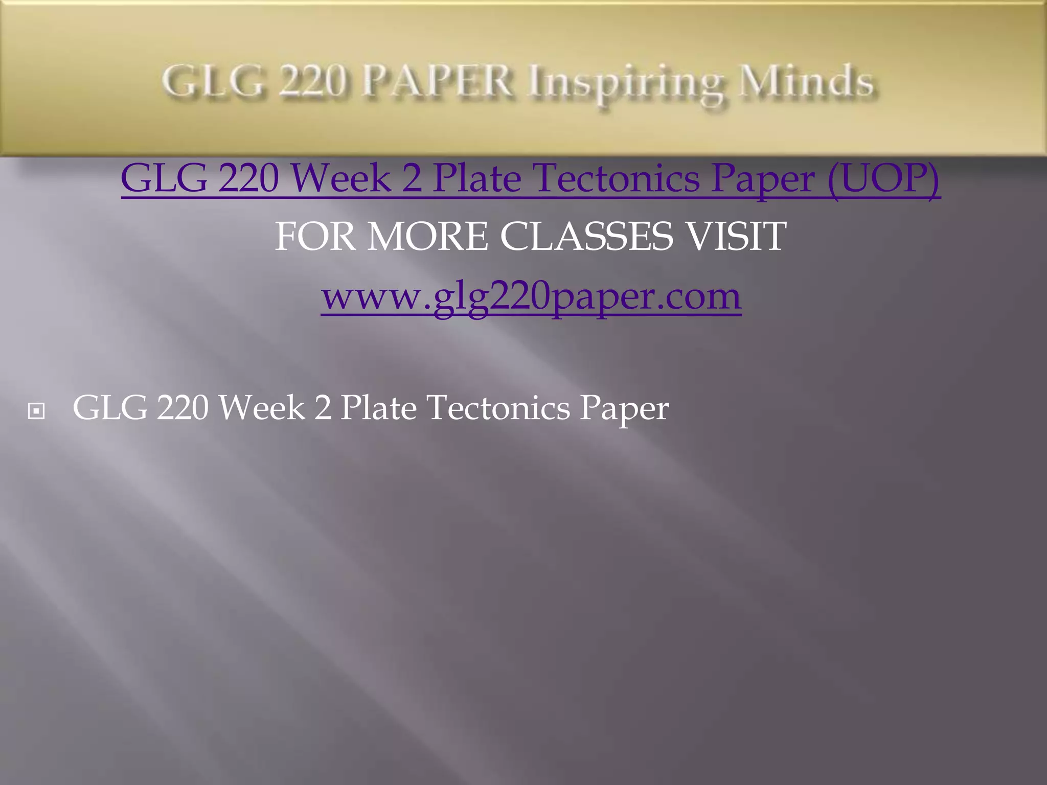 GLG 220 Week 2 Plate Tectonics Paper (UOP)
FOR MORE CLASSES VISIT
www.glg220paper.com
 GLG 220 Week 2 Plate Tectonics Paper
 