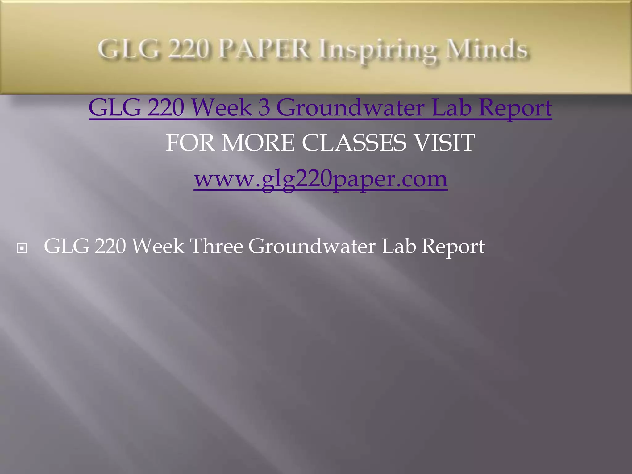 GLG 220 Week 3 Groundwater Lab Report
FOR MORE CLASSES VISIT
www.glg220paper.com
 GLG 220 Week Three Groundwater Lab Report
 