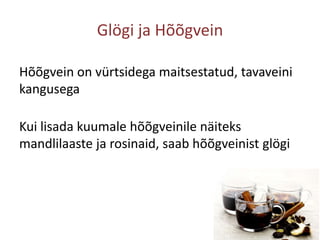 Glögi ja HõõgveinHõõgvein on vürtsidega maitsestatud, tavaveini kangusegaKui lisada kuumale hõõgveinile näiteks mandlilaaste ja rosinaid, saab hõõgveinist glögi