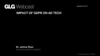 ©2017 GERSON LEHRMAN GROUP, INC. ALL RIGHTS RESERVED.
October 24, 2017
IMPACT OF GDPR ON AD TECH
Dr. Johnny Ryan
Head of Ecosystem for PageFair
 