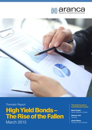 March 2015
HighYieldBonds–
TheRiseoftheFallen
Thematic Report The Fixed Income &
Credit Research Desk:
Bimal Gupta
Senior Research Analyst
Hemant Jain
Manager
Girish Bhise
Assistant Vice President
 