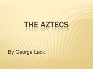 THE AZTECS


By George Lack
 