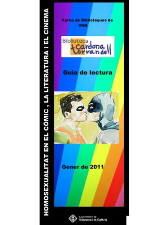 HOMOSEXUALITAT EN EL CÒMIC , LA LITERATURA i EL CINEMA
                                                         Xarxa de Biblioteques de
                                                                VNG




                                                         Guia de lectura




                                                         Gener de 2011
 