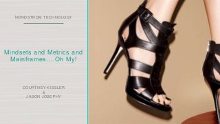 NORDSTROM TECHNOLOGY
Mindsets and Metrics and
Mainframes….Oh My!
COURTNEY KISSLER
&
JASON JOSEPHY
 