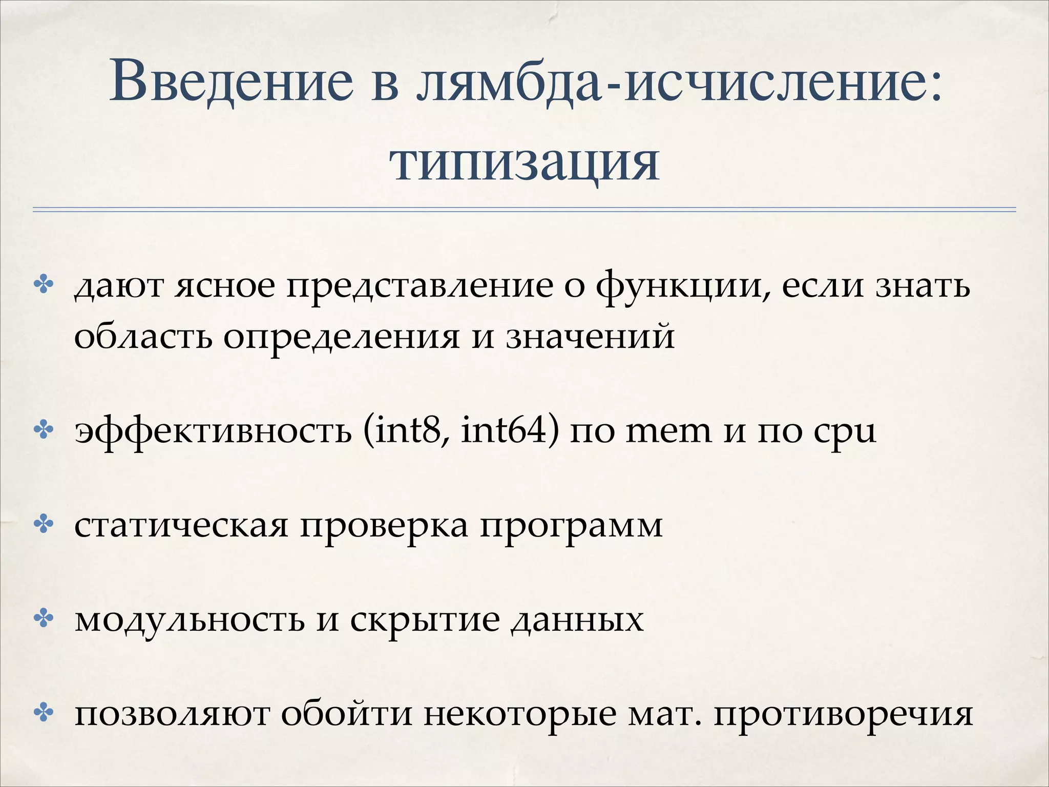 Введение в лямбда-исчисление:
типизация
✤

дают ясное представление о функции, если знать
область определения и значений!

✤

эффективность (int8, int64) по mem и по cpu!

✤

статическая проверка программ!

✤

модульность и скрытие данных!

✤

позволяют обойти некоторые мат. противоречия

 