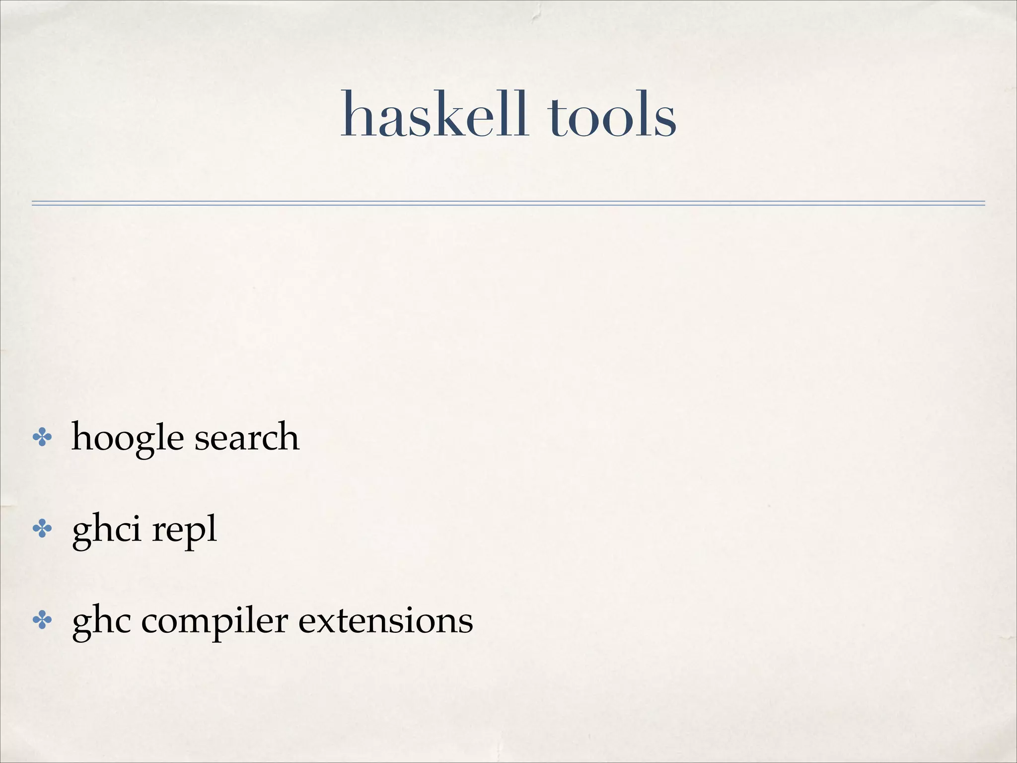 haskell tools

!

✤

hoogle search!

✤

ghci repl!

✤

ghc compiler extensions

 