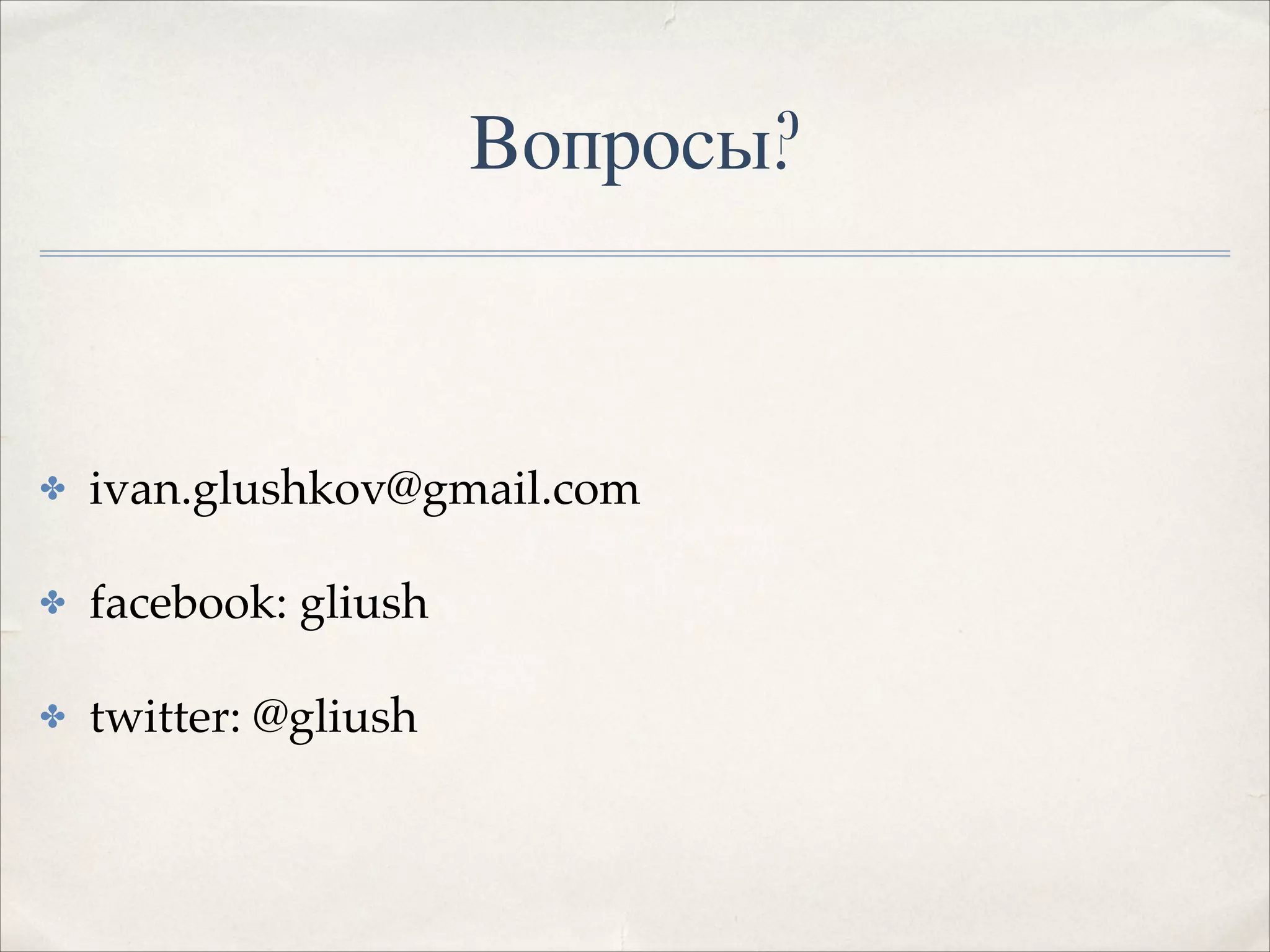 Вопросы?

✤

ivan.glushkov@gmail.com!

✤

facebook: gliush!

✤

twitter: @gliush

 