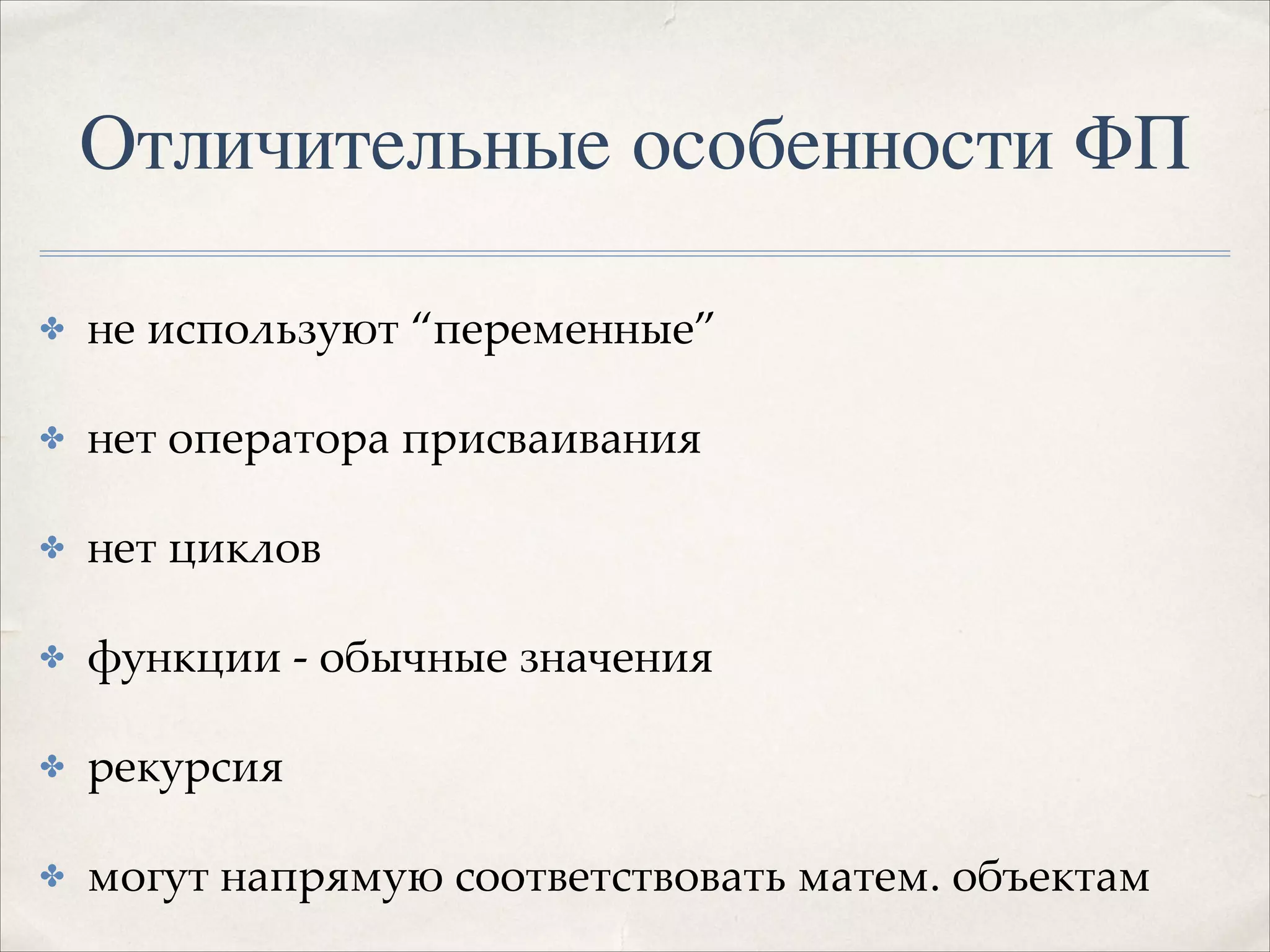 Отличительные особенности ФП
✤

не используют “переменные”!

✤

нет оператора присваивания!

✤

нет циклов!

✤

функции - обычные значения!

✤

рекурсия!

✤

могут напрямую соответствовать матем. объектам

 