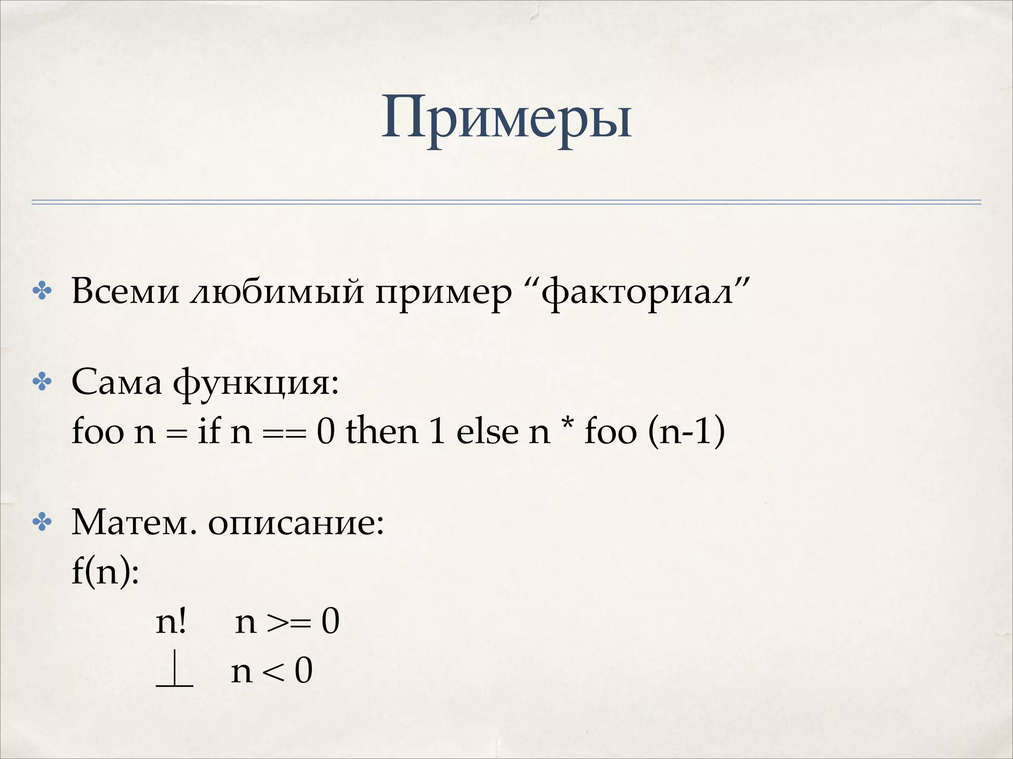 Примеры
✤

Всеми любимый пример “факториал”!

✤

Сама функция: 
foo n = if n == 0 then 1 else n * foo (n-1)!

✤

Матем. описание: 
f(n): 
n! n >= 0 
n<0

 