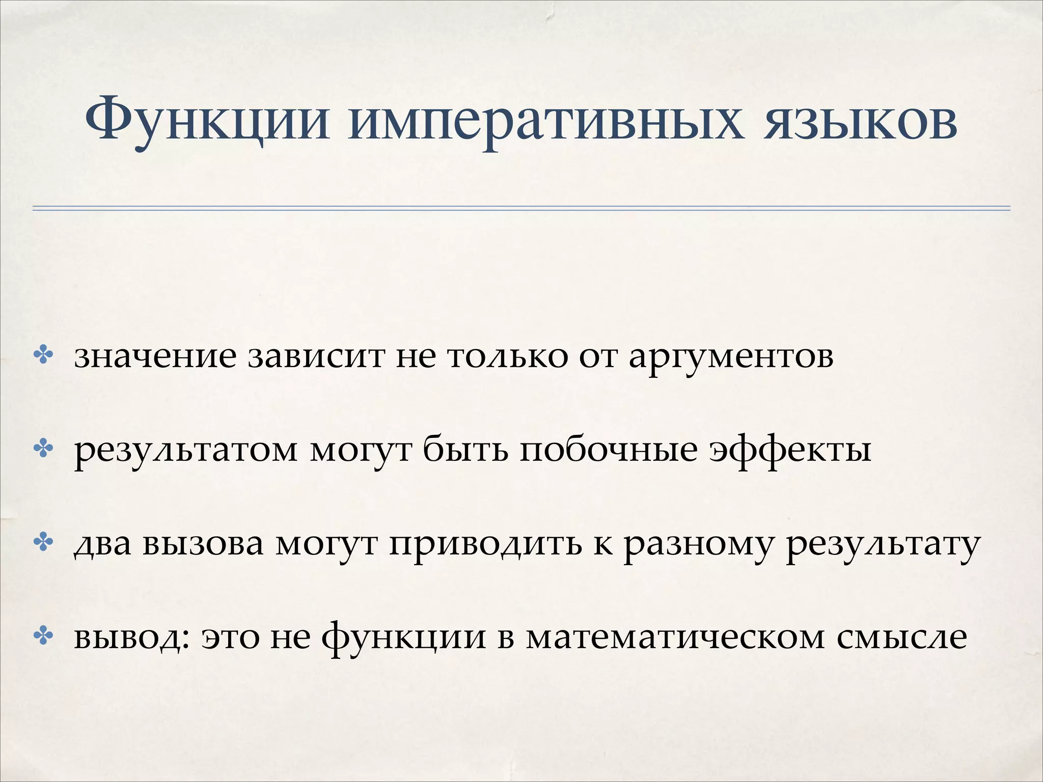 Функции императивных языков

✤

значение зависит не только от аргументов!

✤

результатом могут быть побочные эффекты!

✤

два вызова могут приводить к разному результату!

✤

вывод: это не функции в математическом смысле

 