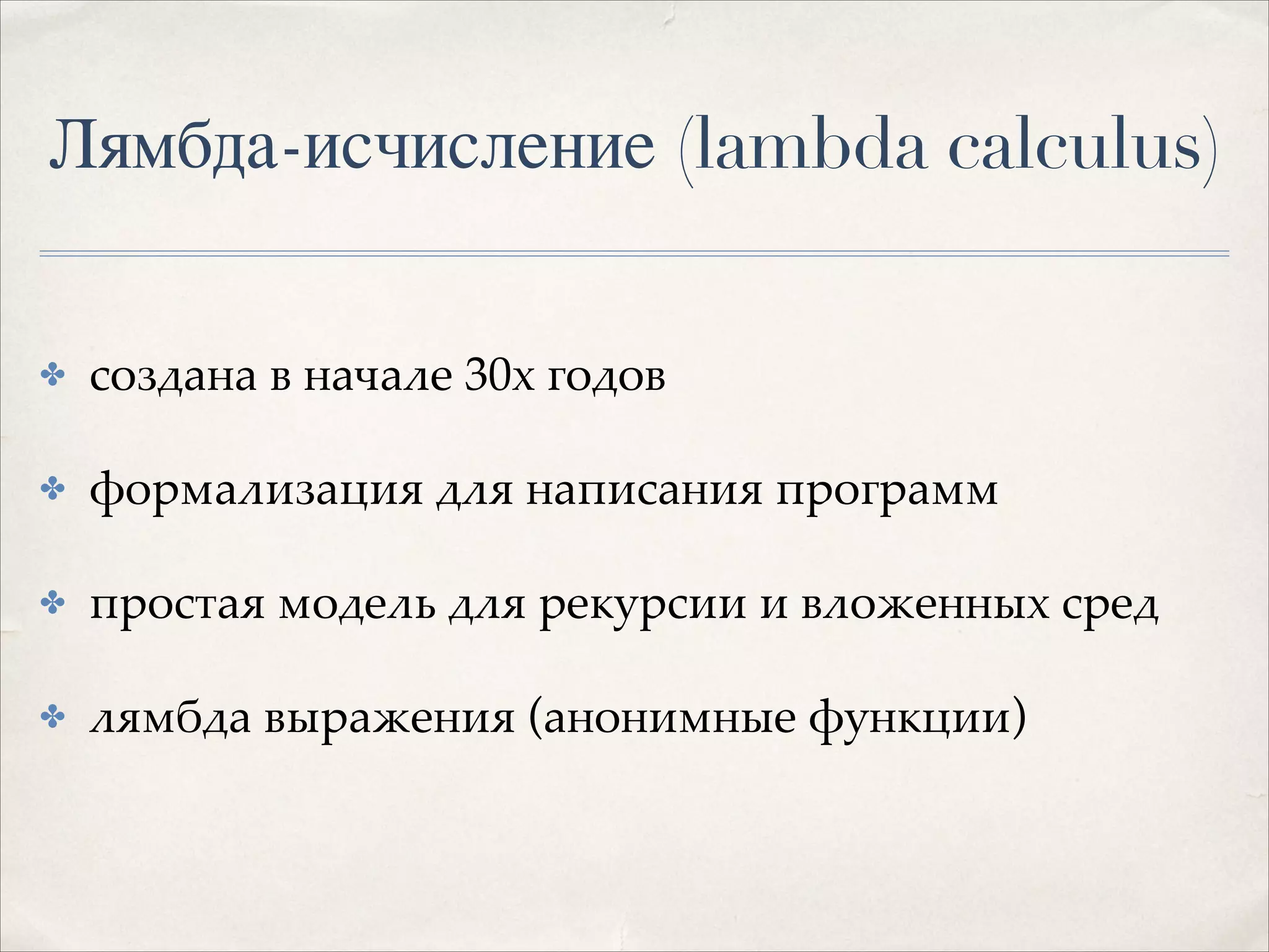 Лямбда-исчисление (lambda calculus)
✤

создана в начале 30х годов!

✤

формализация для написания программ!

✤

простая модель для рекурсии и вложенных сред!

✤

лямбда выражения (анонимные функции)!

 