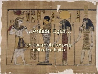… Antichi Egizi… Un viaggio alla scoperta dell’antico Egitto 