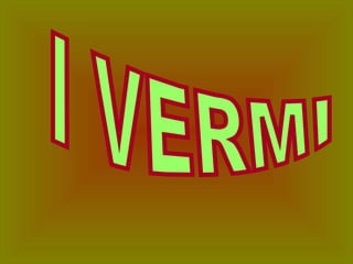 I VERMI 