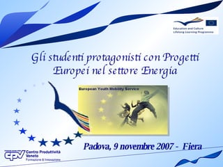 Gli studenti protagonisti con Progetti Europei nel settore Energia Padova, 9 novembre 2007 -  Fiera   