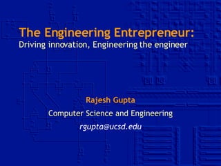The Engineering Entrepreneur: Driving innovation, Engineering the engineer Rajesh Gupta Computer Science and Engineering [email_address] 