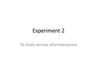 Experiment 2
To study various pharmacopoeia
 
