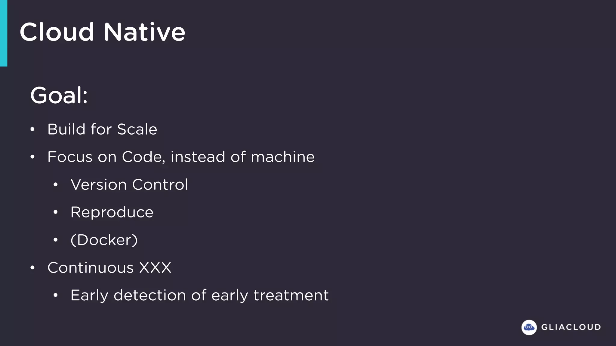 Goal:
• Build for Scale
• Focus on Code, instead of machine
• Version Control
• Reproduce
• (Docker)
• Continuous XXX
• Early detection of early treatment
Cloud Native
 