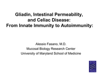 Gliadin, Intestinal Permeability,  and Celiac Disease:  From Innate Immunity to Autoimmunity: Alessio Fasano, M.D. Mucosal Biology Research Center University of Maryland School of Medicine 