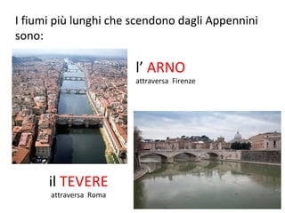 I fiumi più lunghi che scendono dagli Appennini
sono:
l’ ARNO
attraversa Firenze
il TEVERE
attraversa Roma
 