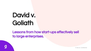 © Glia Inc. Conﬁdential
David v.
Goliath
Lessons from how start-ups effectively sell
to large enterprises.
 