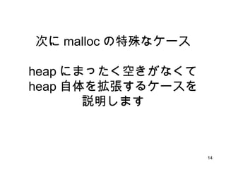 次に malloc の特殊なケース heap にまったく空きがなくて heap 自体を拡張するケースを 説明します 