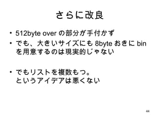 さらに改良 512byte over の部分が手付かず でも、大きいサイズにも 8byte おきに bin を用意するのは現実的じゃない でもリストを複数もつ。 というアイデアは悪くない 