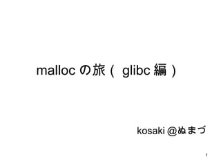 malloc の旅（ glibc 編）  kosaki ＠ぬまづ 