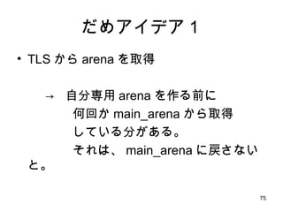 だめアイデア１ <ul><li>TLS から arena を取得 </li></ul><ul><li>->  自分専用 arena を作る前に </li></ul><ul><li>  何回か main_arena から取得 </li></ul>...