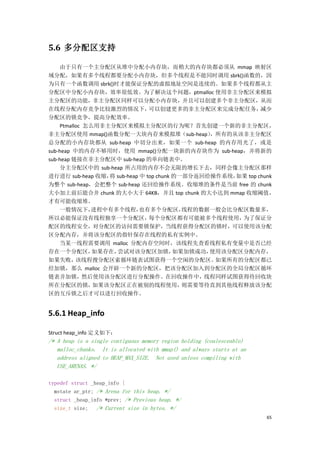 5.6 多分配区支持

    由于只有一个主分配区从堆中分配小内存块，而稍大的内存块都必须从 mmap 映射区
域分配，如果有多个线程都要分配小内存块，但多个线程是不能同时调用 sbrk()函数的，因
为只有一个函数调用 sbrk()时才能保证分配的虚拟地址空间是连续的。如果多个线程都从主
分配区中分配小内存块，效率很低效。为了解决这个问题，ptmalloc 使用非主分配区来模拟
主分配区的功能，非主分配区同样可以分配小内存块，并且可以创建多个非主分配区，从而
在线程分配内存竞争比较激烈的情况下，            可以创建更多的非主分配区来完成分配任务，         减少
分配区的锁竞争，提高分配效率。
    Ptmalloc 怎么用非主分配区来模拟主分配区的行为呢？首先创建一个新的非主分配区，
非主分配区使用 mmap()函数分配一大块内存来模拟堆（sub-heap）         ，所有的从该非主分配区
总分配的小内存块都从 sub-heap 中切分出来，如果一个 sub-heap 的内存用光了，或是
sub-heap 中的内存不够用时，使用 mmap()分配一块新的内存块作为 sub-heap，并将新的
sub-heap 链接在非主分配区中 sub-heap 的单向链表中。
    分主分配区中的 sub-heap 所占用的内存不会无限的增长下去，同样会像主分配区那样
进行进行 sub-heap 收缩， sub-heap 中 top chunk 的一部分返回给操作系统，
                  将                                如果 top chunk
为整个 sub-heap，会把整个 sub-heap 还回给操作系统。收缩堆的条件是当前 free 的 chunk
大小加上前后能合并 chunk 的大小大于 64KB，并且 top chunk 的大小达到 mmap 收缩阈值，
才有可能收缩堆。
    一般情况下，    进程中有多个线程，    也有多个分配区，      线程的数据一般会比分配区数量多，
所以必能保证没有线程独享一个分配区，            每个分配区都有可能被多个线程使用，     为了保证分
配区的线程安全，对分配区的访问需要锁保护，当线程获得分配区的锁时，可以使用该分配
区分配内存，并将该分配区的指针保存在线程的私有实例中。
    当某一线程需要调用 malloc 分配内存空间时，该线程先查看线程私有变量中是否已经
存在一个分配区，       如果存在，尝试对该分配区加锁，         如果加锁成功，使用该分配区分配内存，
如果失败，     该线程搜分配区索循环链表试图获得一个空闲的分配区。            如果所有的分配区都已
经加锁，那么 malloc 会开辟一个新的分配区，把该分配区加入到分配区的全局分配区循环
链表并加锁，然后使用该分配区进行分配操作。在回收操作中，线程同样试图获得待回收块
所在分配区的锁，       如果该分配区正在被别的线程使用，          则需要等待直到其他线程释放该分配
区的互斥锁之后才可以进行回收操作。


5.6.1 Heap_info

Struct heap_info 定义如下：
/* A heap is a single contiguous memory region holding (coalesceable)
   malloc_chunks. It is allocated with mmap() and always starts at an
   address aligned to HEAP_MAX_SIZE. Not used unless compiling with
   USE_ARENAS. */

typedef struct _heap_info {
  mstate ar_ptr; /* Arena for this heap. */
  struct _heap_info *prev; /* Previous heap. */
  size_t size; /* Current size in bytes. */
                                                                        65
 