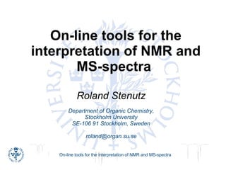 On-line tools for the interpretation of NMR and MS-spectra   Roland Stenutz Department of Organic Chemistry, Stockholm University SE-106 91 Stockholm, Sweden [email_address] 