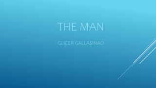 THE MAN
GLICER GALLASINAO
 