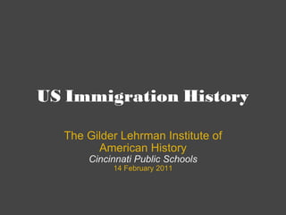 US Immigration History The Gilder Lehrman Institute of American History Cincinnati Public Schools 14 February 2011 