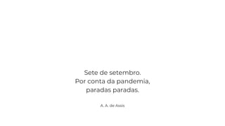 Sete de setembro.
Por conta da pandemia,
paradas paradas.
A. A. de Assis
 