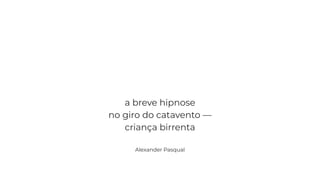 a breve hipnose
no giro do catavento —
criança birrenta
Alexander Pasqual
 