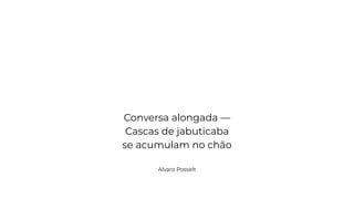 Conversa alongada —
Cascas de jabuticaba
se acumulam no chão
Alvaro Posselt
 