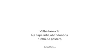 Velha fazenda
Na capelinha abandonada
ninho de pássaro
Carlos Martins
 