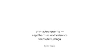 primavera quente —
espalham-se no horizonte
focos de fumaça
Carlos Viegas
 