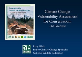 Climate Change
Vulnerability Assessment
for Conservation:
An Overview
Patty Glick
Senior Climate Change Specialist
National Wildlife Federation
 
