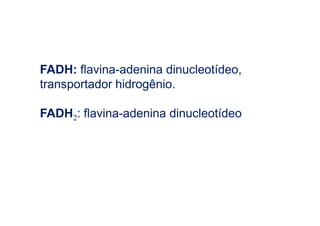FADH: flavina-adenina dinucleotídeo,
transportador hidrogênio.

FADH2: flavina-adenina dinucleotídeo
 