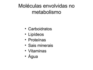 Moléculas envolvidas no
metabolismo
• Carboidratos
• Lipídeos
• Proteínas
• Sais minerais
• Vitaminas
• Água
 