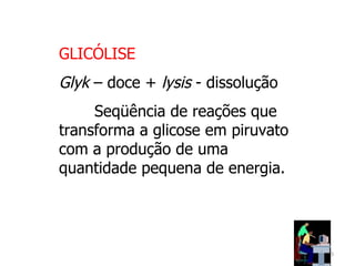 GLICÓLISE  Glyk  – doce +  lysis  - dissolução Seqüência de reações que transforma a glicose em piruvato com a produção de uma quantidade pequena de energia. 