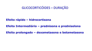 Efeito rápido – hidrocortisona
Efeito Intermediário – prednisona e prednisolona
Efeito prolongado – dexametasona e betametasona
GLICOCORTICÓIDES – DURAÇÃO
 