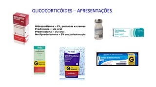 Hidrocortisona – IV, pomadas e cremes
Prednisona – via oral
Prednisolona – via oral
Metilprednisolona – IV em pulsoterapia
GLICOCORTICÓIDES – APRESENTAÇÕES
 